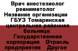 Врач анестезиолог-реаниматолог › Название организации ­ ГБУЗ Томаринская центральная районная больница, Государственная корпорация › Отрасль предприятия ­ Другое › Минимальный оклад ­ 1 - Все города Работа » Вакансии   . Мордовия респ.